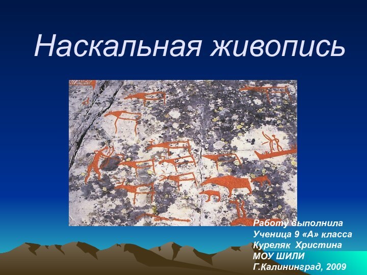 Наскальная живописьРаботу выполнилаУченица 9 «А» классаКуреляк ХристинаМОУ ШИЛИГ.Калининград, 2009