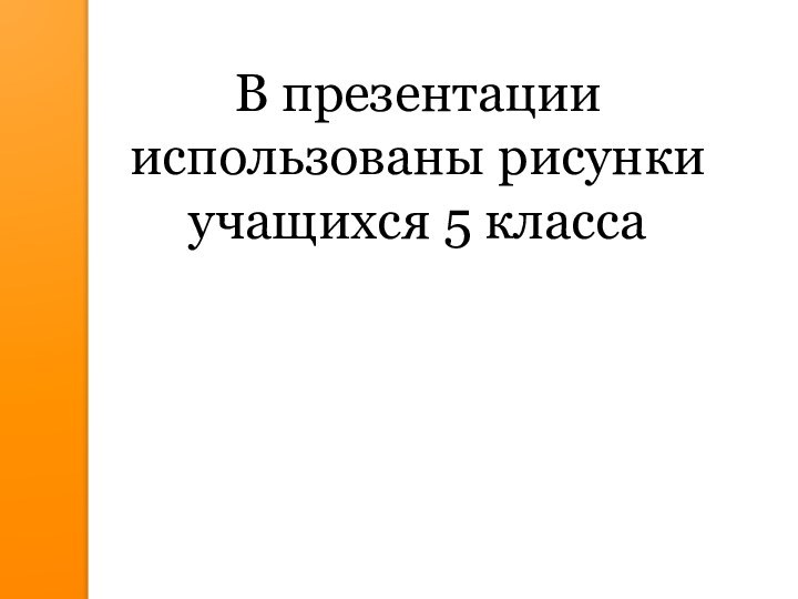 В презентации использованы рисунки учащихся 5 класса