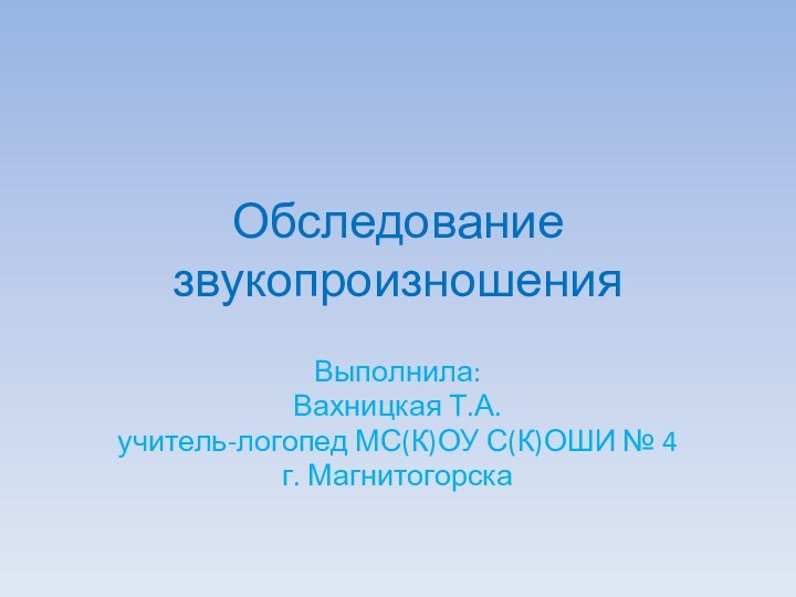 Обследование звукопроизношения Выполнила:Вахницкая Т.А.учитель-логопед МС(К)ОУ С(К)ОШИ № 4г. Магнитогорска