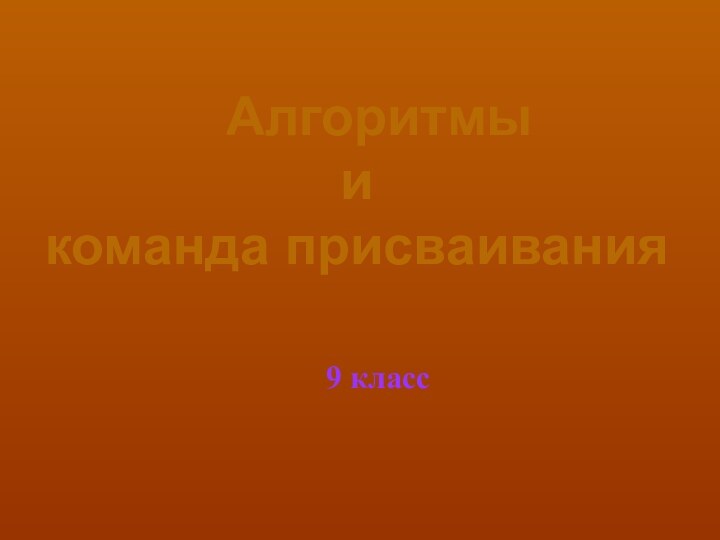 Алгоритмы  и  команда присваивания9 класс