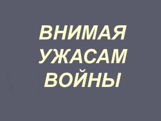 Внимая ужасам войны.