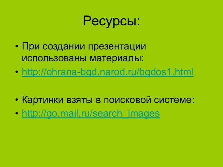 Ресурсы:При создании презентации использованы материалы:http://ohrana-bgd.narod.ru/bgdos1.htmlКартинки взяты в поисковой системе:http://go.mail.ru/search_images