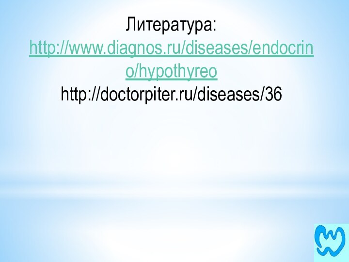 Литература:http://www.diagnos.ru/diseases/endocrino/hypothyreohttp://doctorpiter.ru/diseases/36