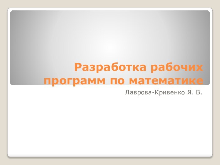 Разработка рабочих программ по математикеЛаврова-Кривенко Я. В.