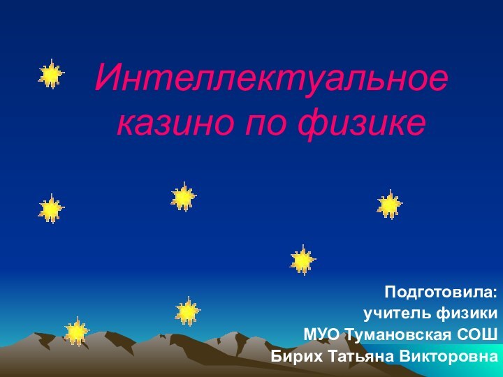 Интеллектуальное казино по физикеПодготовила: учитель физики МУО Тумановская СОШ Бирих Татьяна Викторовна