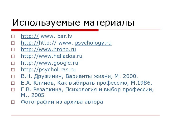 Используемые материалыhttp:// www. bar.lvhttp://http:// www. psychology.ruhttp://www.hrono.ruhttp://www.hellados.ruhttp://www.google.ruhttp://psychol.ras.ruВ.Н. Дружинин, Варианты жизни, М. 2000.Е.А. Климов,