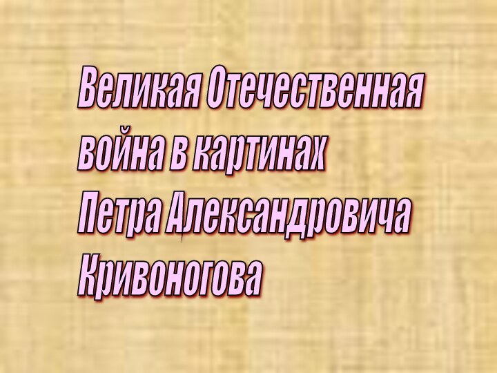 Великая Отечественная  война в картинах  Петра Александровича  Кривоногова