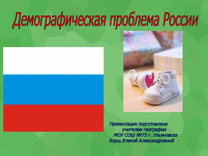 Демографическая проблема России Презентация подготовлена     учителем географии