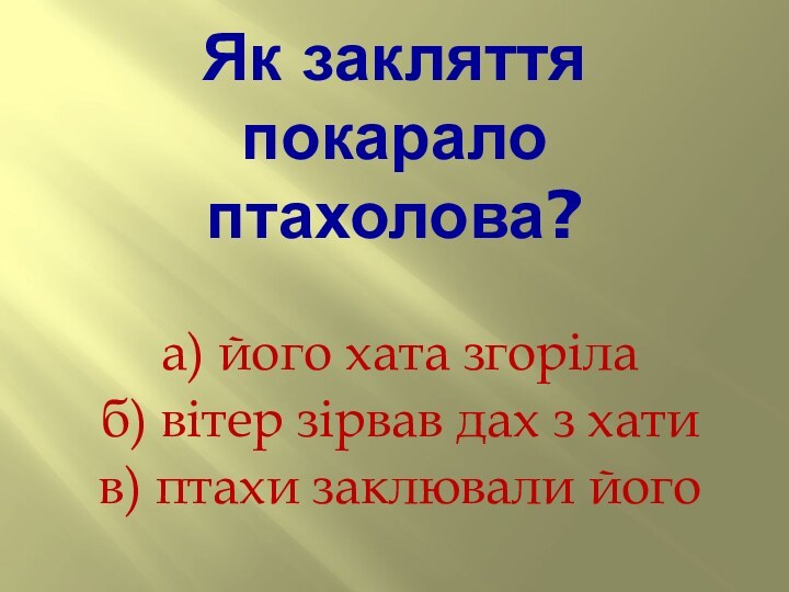 Як закляття покарало птахолова?а) його хата згорілаб) вітер зірвав дах з хатив) птахи заклювали його