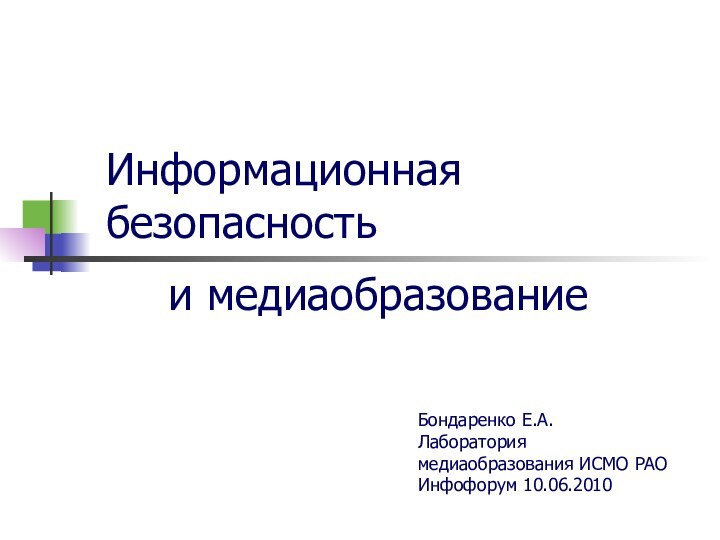 Информационная безопасностьи медиаобразованиеБондаренко Е.А.Лаборатория медиаобразования ИСМО РАО Инфофорум 10.06.2010