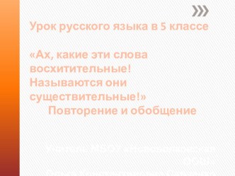 Ах, какие эти слова восхитительные! Называются они существительные! Повторение и обобщение