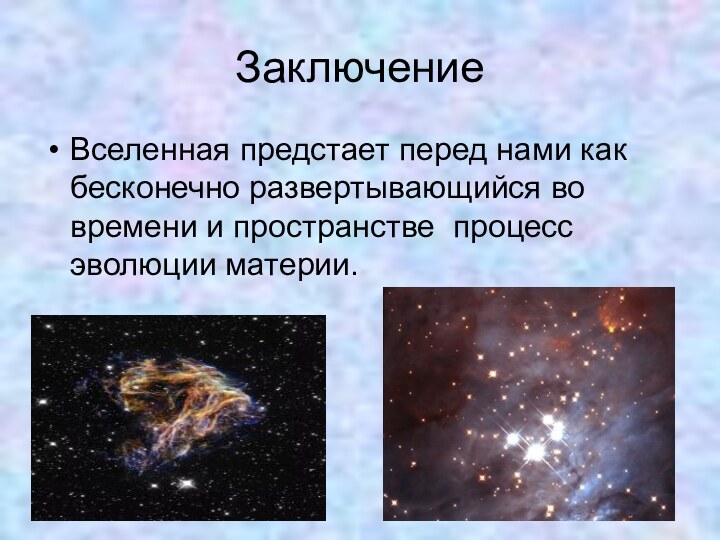 ЗаключениеВселенная предстает перед нами как бесконечно развертывающийся во времени и пространстве процесс эволюции материи.