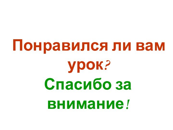 Понравился ли вам урок?Спасибо за внимание!