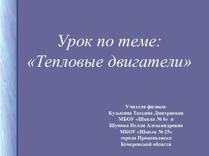 Урок по теме: «Тепловые двигатели»Учителя физики:Кузьмина Татьяна ДмитриевнаМБОУ «Школа № 6» иШумова