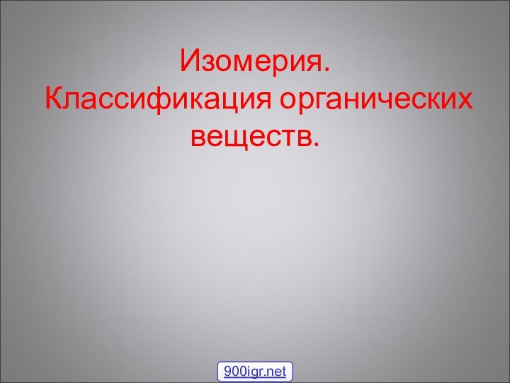 Изомерия.  Классификация органических веществ.