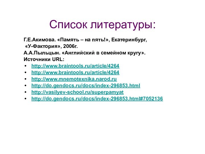 Список литературы:Г.Е.Акимова. «Память – на пять!», Екатеринбург, «У-Фактория», 2006г.А.А.Пыльцын. «Английский в семейном