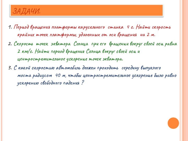 ЗАДАЧИ.1. Период вращения платформы карусельного станка 4 с. Найти скорость крайних точек