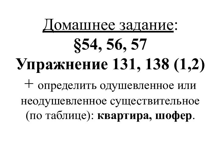 Домашнее задание:§54, 56, 57Упражнение 131, 138 (1,2) + определить одушевленное или неодушевленное