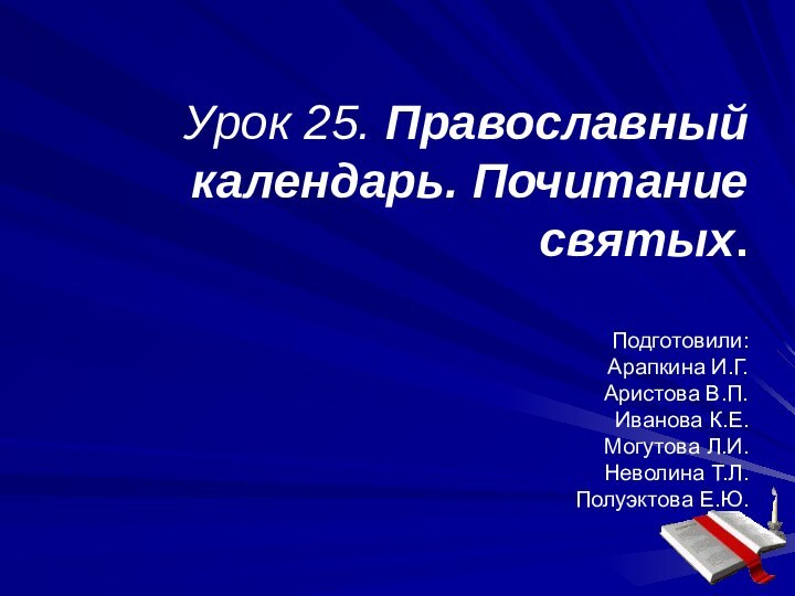 Урок 25. Православный календарь. Почитание святых.  Подготовили: Арапкина