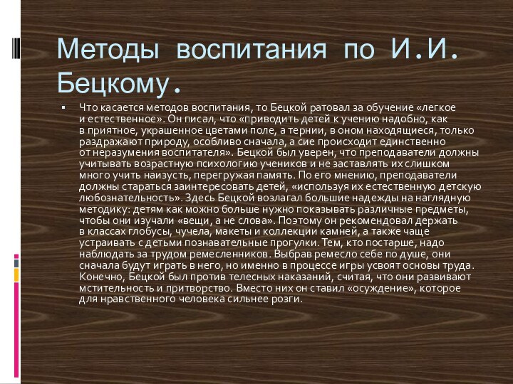 Методы воспитания по И.И.Бецкому.Что касается методов воспитания, то Бецкой ратовал за обучение «легкое и естественное».