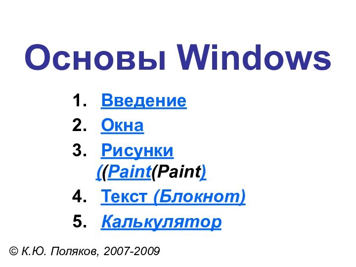 Основы Windows© К.Ю. Поляков, 2007-2009 Введение Окна Рисунки ((Paint(Paint) Текст (Блокнот) Калькулятор