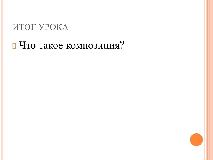 ИТОГ УРОКАЧто такое композиция?