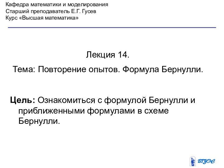 Кафедра математики и моделированияСтарший преподаватель Е.Г. ГусевКурс «Высшая математика»Лекция 14. Тема: Повторение