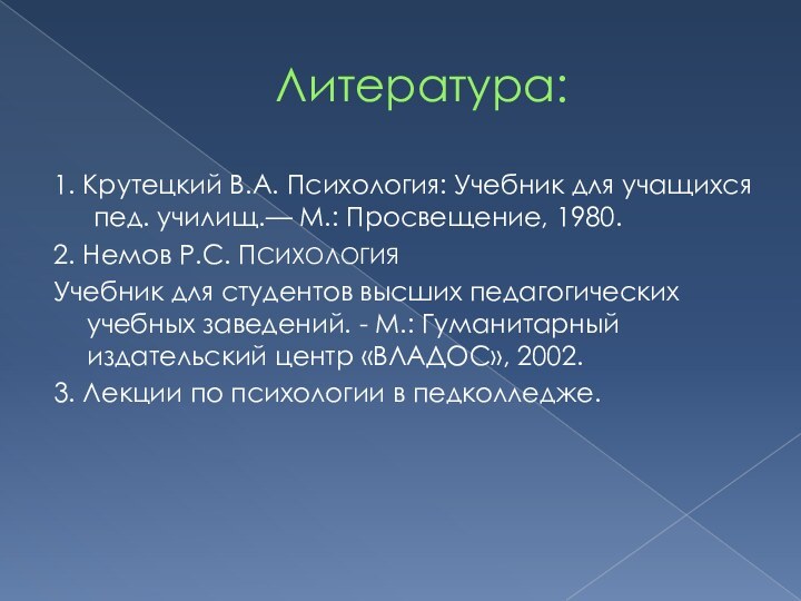 Литература:1. Крутецкий В.А. Психология: Учебник для учащихся пед. училищ.— М.: Просвещение, 1980.2.