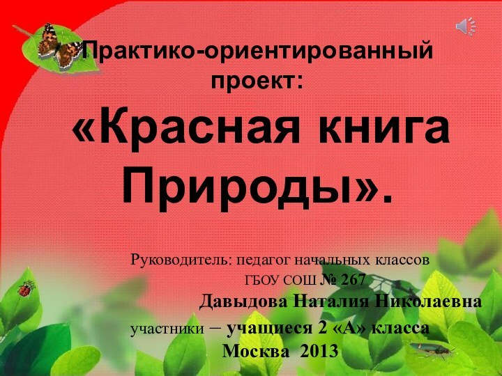 Практико-ориентированный проект:    «Красная книга Природы».Руководитель: педагог начальных классов