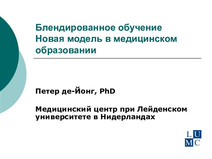 Блендированное обучение Новая модель в медицинском образованииПетер де-Йонг, PhDМедицинский центр при Лейденском университете в Нидерландах