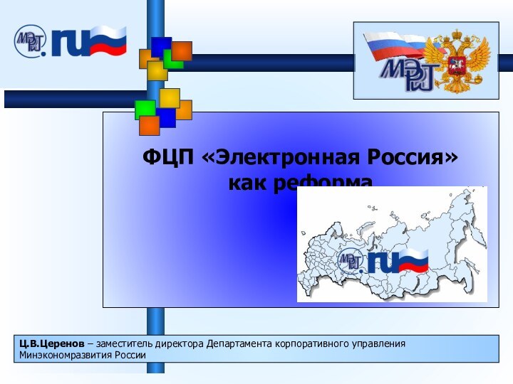 ФЦП «Электронная Россия»  как реформаЦ.В.Церенов – заместитель директора Департамента корпоративного управления Минэкономразвития России