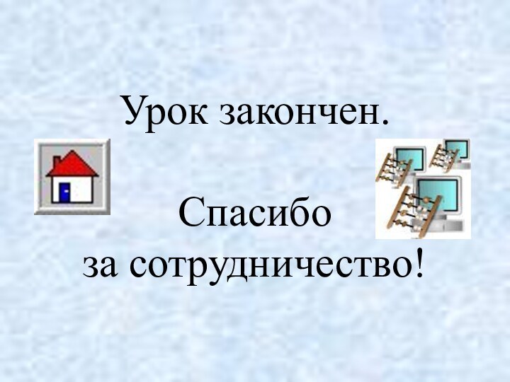 Урок закончен.  Спасибо  за сотрудничество!