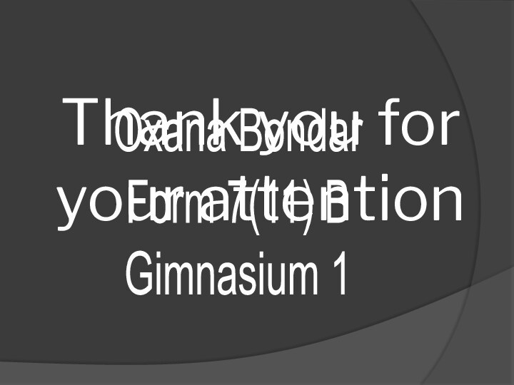 Thank you for your attentionOxana BondarForm 7(11) BGimnasium 1