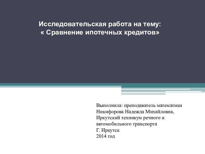 Исследовательская работа на тему: « Сравнение ипотечных кредитов»Выполнила: преподаватель математики Никифорова Надежда