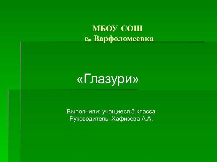 МБОУ СОШ  с. ВарфоломеевкаВыполнили: учащиеся 5 классаРуководитель :Хафизова А.А. «Глазури»