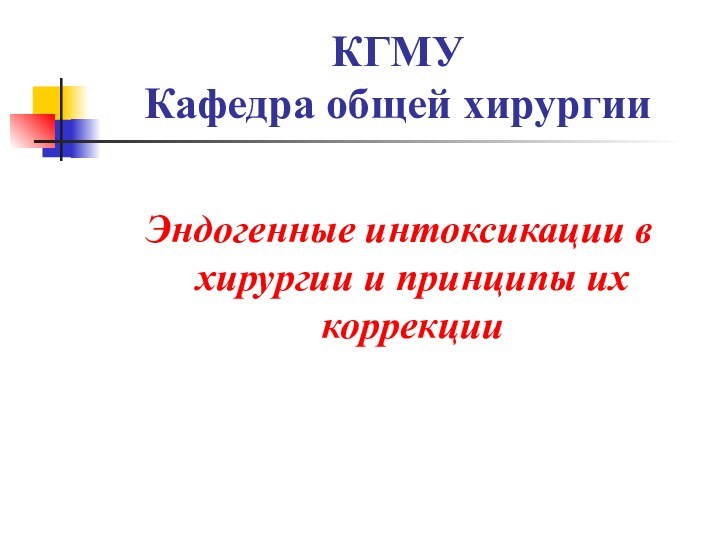 КГМУ Кафедра общей хирургииЭндогенные интоксикации в хирургии и принципы их коррекции