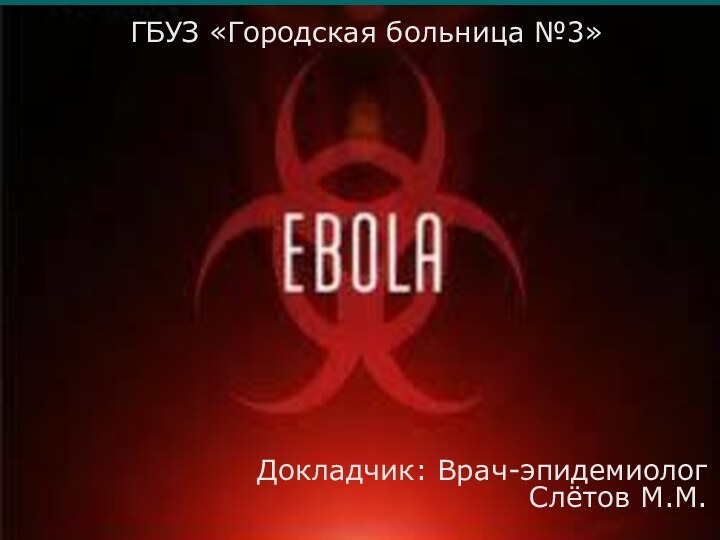 Докладчик: Врач-эпидемиолог Слётов М.М.ГБУЗ «Городская больница №3»