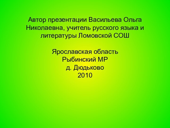 Автор презентации Васильева Ольга Николаевна, учитель русского языка и литературы Ломовской СОШ