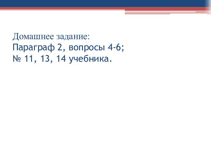 Домашнее задание: Параграф 2, вопросы 4-6; № 11, 13, 14 учебника.