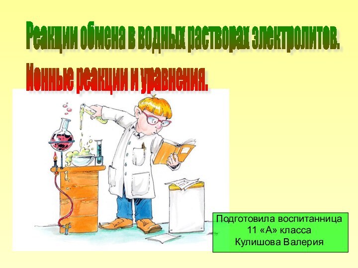 Подготовила воспитанница11 «А» класса Кулишова ВалерияРеакции обмена в водных растворах электролитов. Ионные реакции и уравнения.