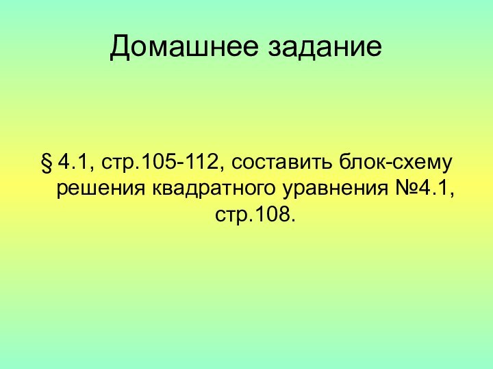 Домашнее задание§ 4.1, стр.105-112, составить блок-схему решения квадратного уравнения №4.1, стр.108.