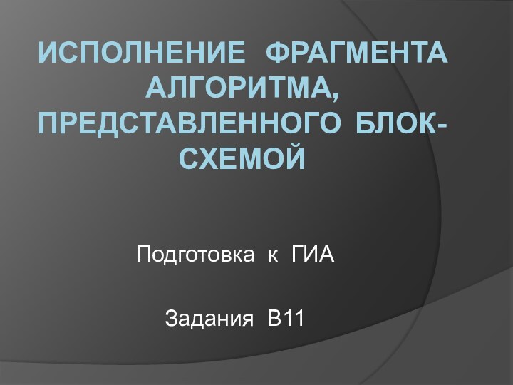 Исполнение  фрагмента алгоритма, представленного блок-схемойПодготовка к ГИАЗадания В11