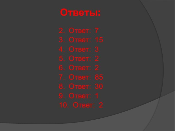 Ответы:		2. Ответ: 7 		3. Ответ: 15		4. Ответ: 3		5. Ответ: 2		6. Ответ: 2		7.