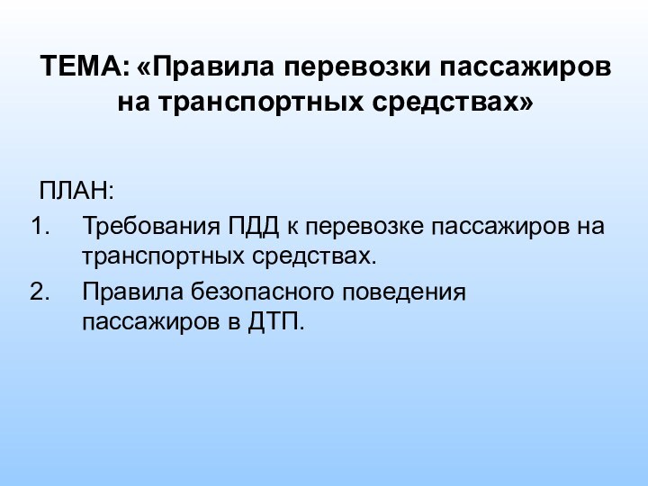 ТЕМА: «Правила перевозки пассажиров на транспортных средствах»ПЛАН:Требования ПДД к перевозке пассажиров на