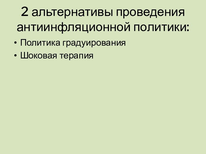 2 альтернативы проведения антиинфляционной политики:Политика градуированияШоковая терапия