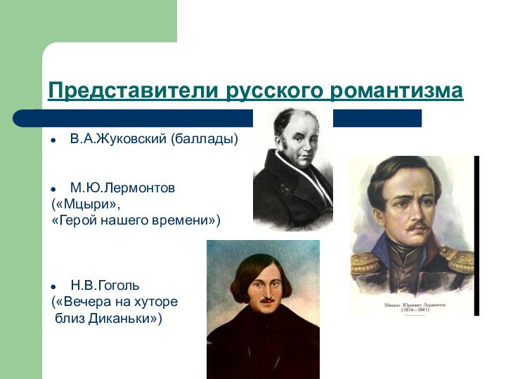 Представители русского романтизмаВ.А.Жуковский (баллады)М.Ю.Лермонтов («Мцыри», «Герой нашего времени»)Н.В.Гоголь («Вечера на хуторе близ Диканьки»)