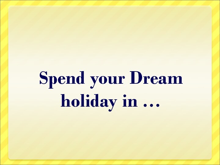 Spend your Dream holiday in …