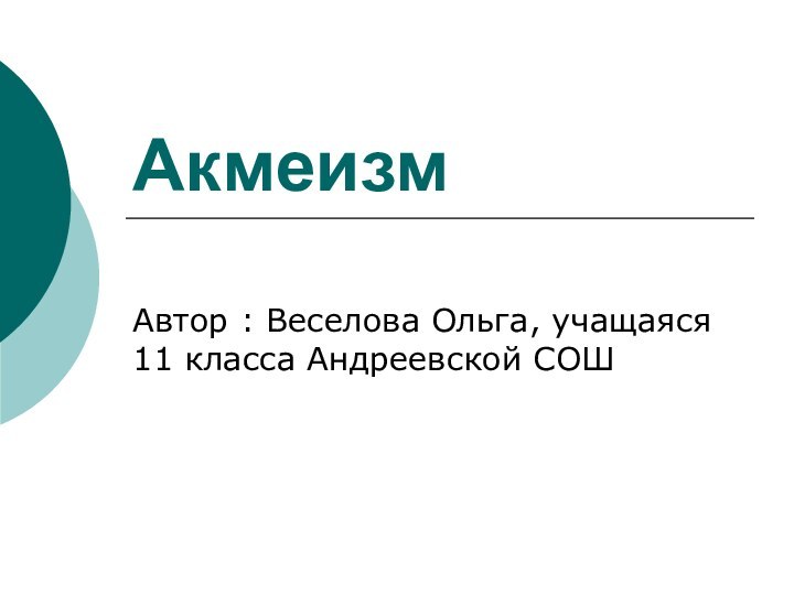 АкмеизмАвтор : Веселова Ольга, учащаяся 11 класса Андреевской СОШ