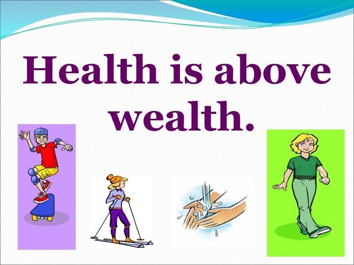 Health is above wealth.