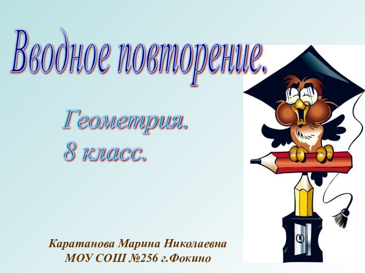 Вводное повторение.Геометрия.  8 класс.Каратанова Марина НиколаевнаМОУ СОШ №256 г.Фокино